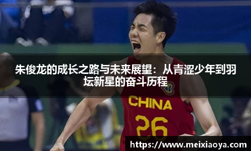 朱俊龙的成长之路与未来展望：从青涩少年到羽坛新星的奋斗历程